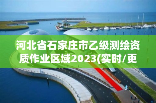 河北省石家莊市乙級測繪資質作業區域2023(實時/更新中)