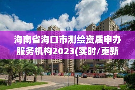 海南省海口市測繪資質(zhì)申辦服務(wù)機構(gòu)2023(實時/更新中)