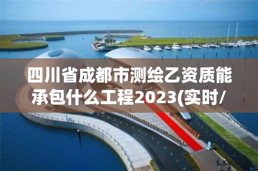 四川省成都市測繪乙資質能承包什么工程2023(實時/更新中)