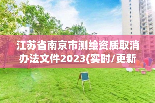 江蘇省南京市測繪資質取消辦法文件2023(實時/更新中)