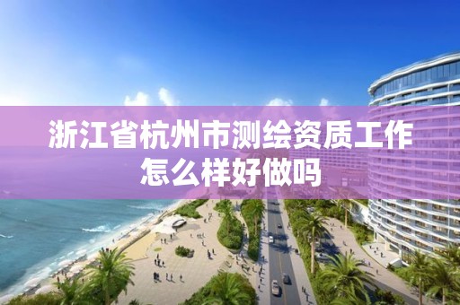 浙江省杭州市測繪資質工作怎么樣好做嗎