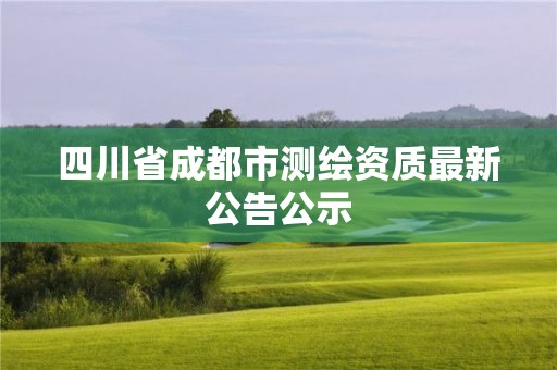 四川省成都市測繪資質最新公告公示