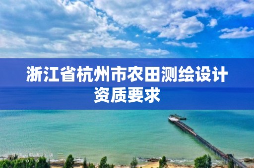 浙江省杭州市農田測繪設計資質要求