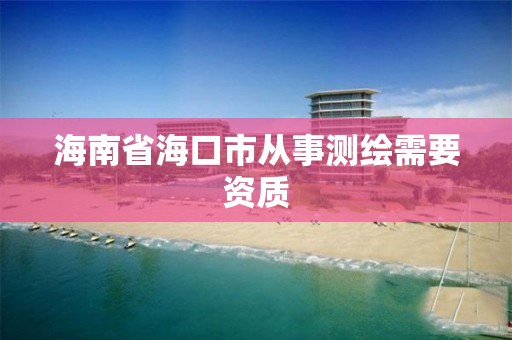 海南省?？谑袕氖聹y繪需要資質