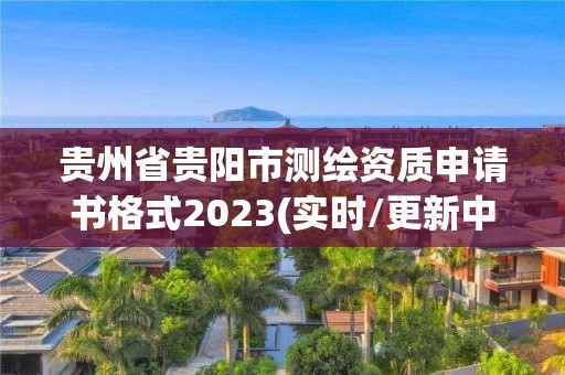 貴州省貴陽市測繪資質申請書格式2023(實時/更新中)