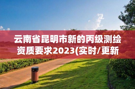 云南省昆明市新的丙級測繪資質要求2023(實時/更新中)