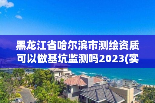 黑龍江省哈爾濱市測繪資質可以做基坑監測嗎2023(實時/更新中)