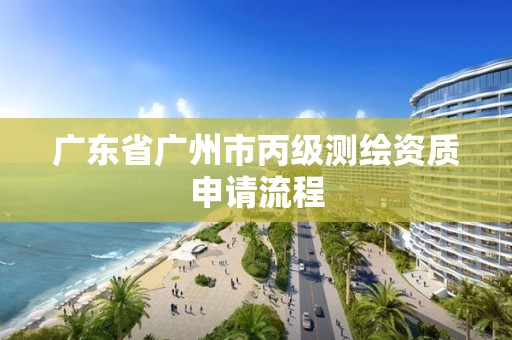 廣東省廣州市丙級測繪資質申請流程