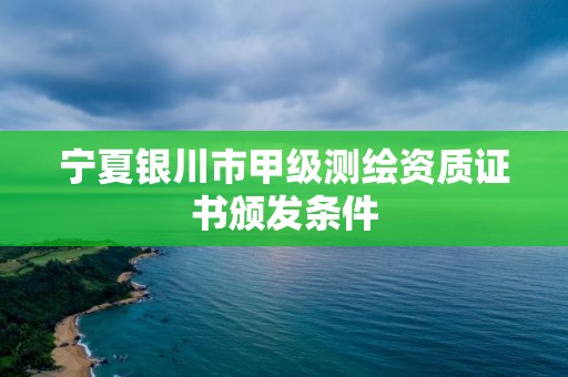 寧夏銀川市甲級測繪資質證書頒發條件