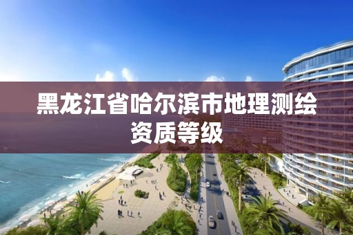 黑龍江省哈爾濱市地理測繪資質等級