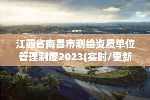 江西省南昌市測繪資質單位管理制度2023(實時/更新中)