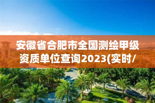 安徽省合肥市全國測繪甲級資質單位查詢2023(實時/更新中)