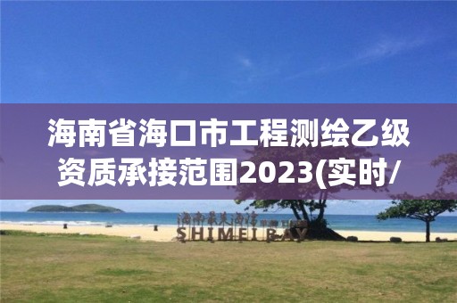 海南省海口市工程測繪乙級資質承接范圍2023(實時/更新中)