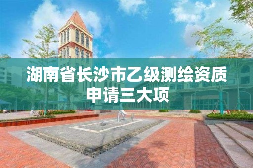 湖南省長沙市乙級測繪資質申請三大項