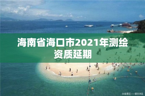 海南省海口市2021年測繪資質延期