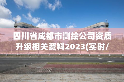 四川省成都市測繪公司資質升級相關資料2023(實時/更新中)