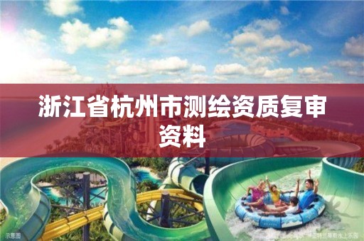 浙江省杭州市測繪資質復審資料