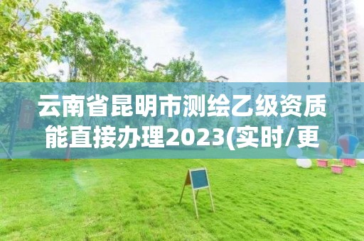 云南省昆明市測繪乙級資質能直接辦理2023(實時/更新中)