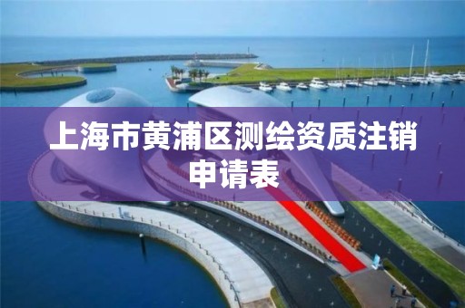 上海市黃浦區測繪資質注銷申請表