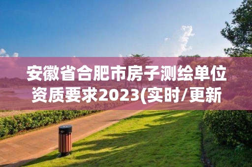 安徽省合肥市房子測繪單位資質(zhì)要求2023(實(shí)時(shí)/更新中)