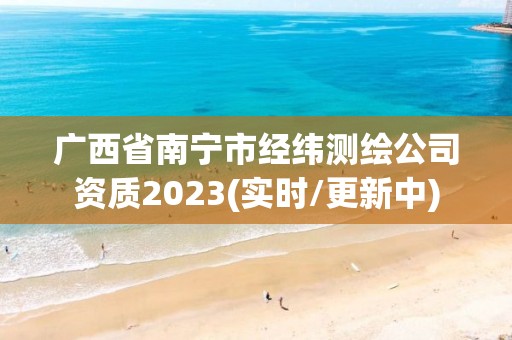 廣西省南寧市經緯測繪公司資質2023(實時/更新中)