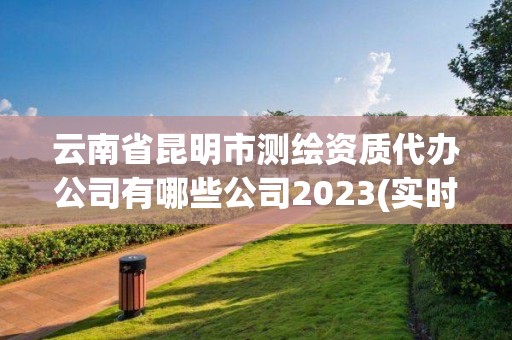 云南省昆明市測繪資質代辦公司有哪些公司2023(實時/更新中)