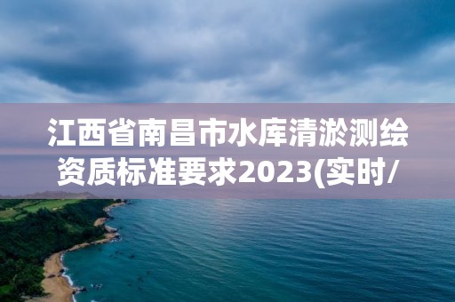 江西省南昌市水庫(kù)清淤測(cè)繪資質(zhì)標(biāo)準(zhǔn)要求2023(實(shí)時(shí)/更新中)