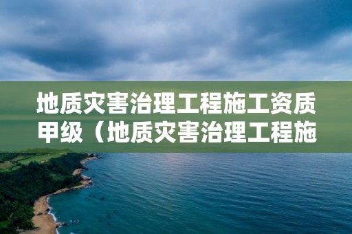 地質災害治理工程施工資質甲級（地質災害治理工程施工資質乙級）