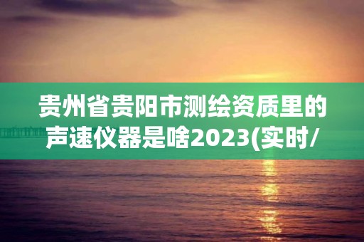 貴州省貴陽市測繪資質里的聲速儀器是啥2023(實時/更新中)