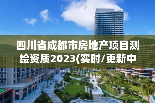 四川省成都市房地產(chǎn)項目測繪資質(zhì)2023(實時/更新中)