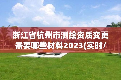 浙江省杭州市測繪資質(zhì)變更需要哪些材料2023(實時/更新中)