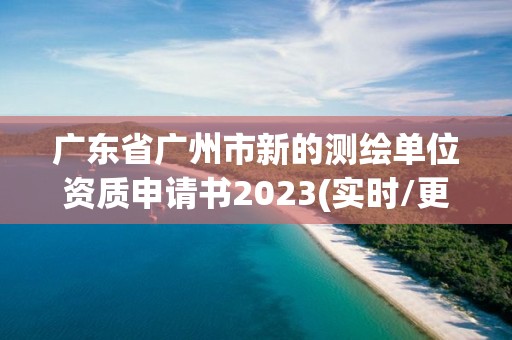 廣東省廣州市新的測繪單位資質申請書2023(實時/更新中)