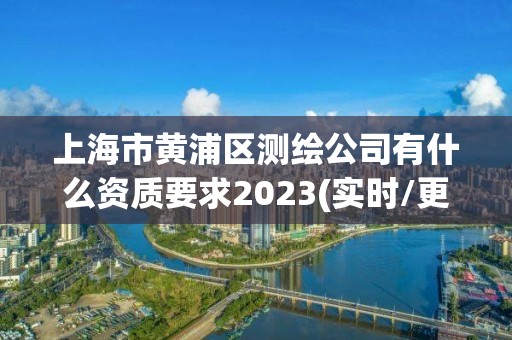 上海市黃浦區測繪公司有什么資質要求2023(實時/更新中)