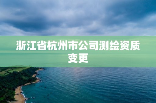 浙江省杭州市公司測繪資質變更