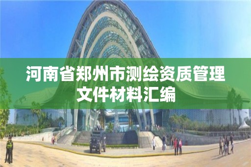 河南省鄭州市測繪資質管理文件材料匯編