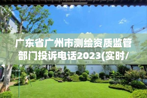 廣東省廣州市測繪資質監管部門投訴電話2023(實時/更新中)