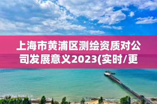 上海市黃浦區(qū)測繪資質(zhì)對公司發(fā)展意義2023(實時/更新中)