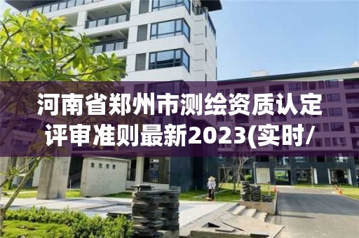 河南省鄭州市測繪資質認定評審準則最新2023(實時/更新中)