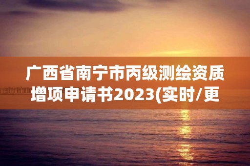 廣西省南寧市丙級(jí)測(cè)繪資質(zhì)增項(xiàng)申請(qǐng)書(shū)2023(實(shí)時(shí)/更新中)