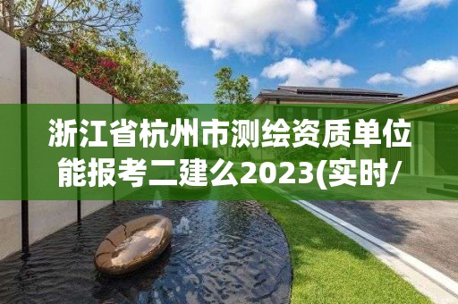 浙江省杭州市測繪資質(zhì)單位能報考二建么2023(實時/更新中)