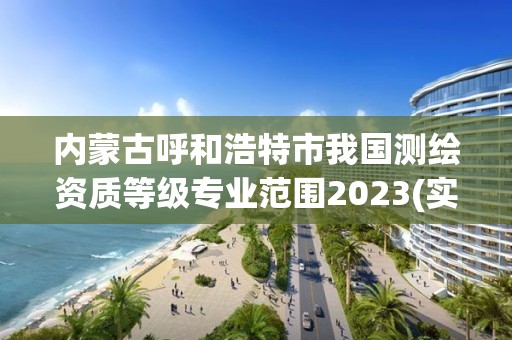 內(nèi)蒙古呼和浩特市我國測繪資質(zhì)等級專業(yè)范圍2023(實(shí)時/更新中)