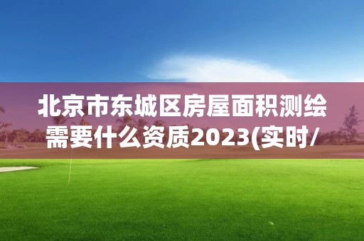 北京市東城區房屋面積測繪需要什么資質2023(實時/更新中)