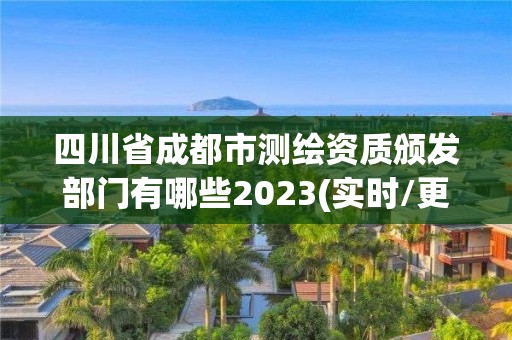 四川省成都市測繪資質頒發部門有哪些2023(實時/更新中)