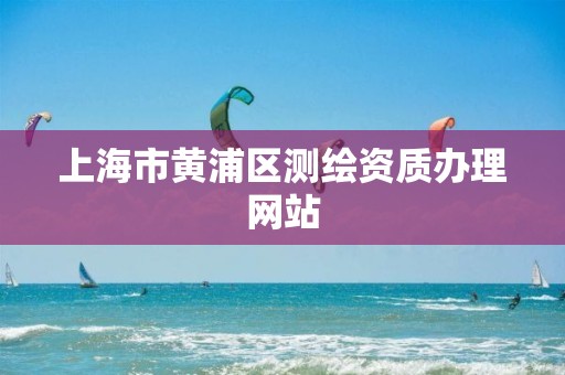 上海市黃浦區測繪資質辦理網站