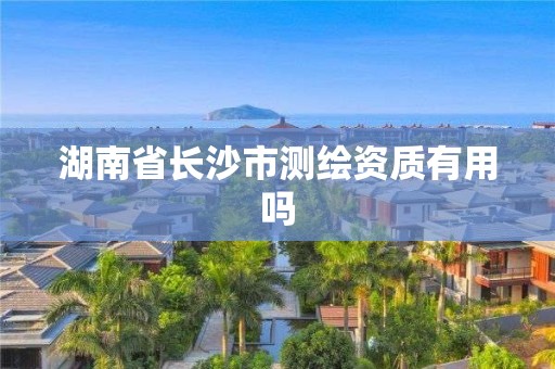 湖南省長(zhǎng)沙市測(cè)繪資質(zhì)有用嗎