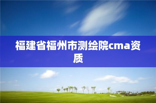 福建省福州市測繪院cma資質(zhì)