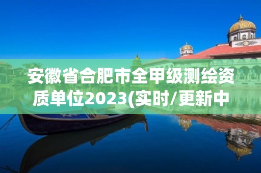 安徽省合肥市全甲級測繪資質單位2023(實時/更新中)