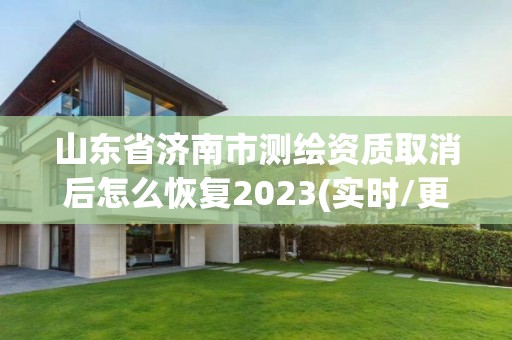 山東省濟南市測繪資質取消后怎么恢復2023(實時/更新中)