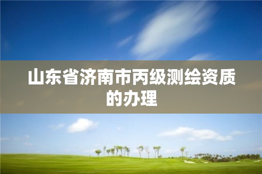 山東省濟南市丙級測繪資質的辦理