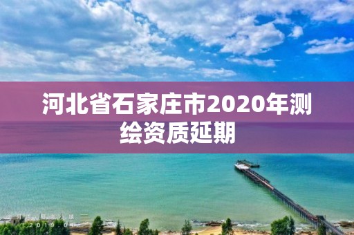 河北省石家莊市2020年測繪資質延期